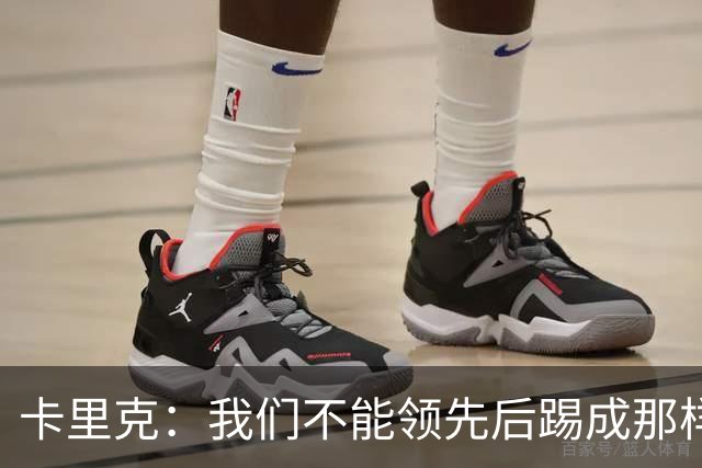 卡里克：我们不能领先后踢成那样；近几周不太好但局面能扭转过来